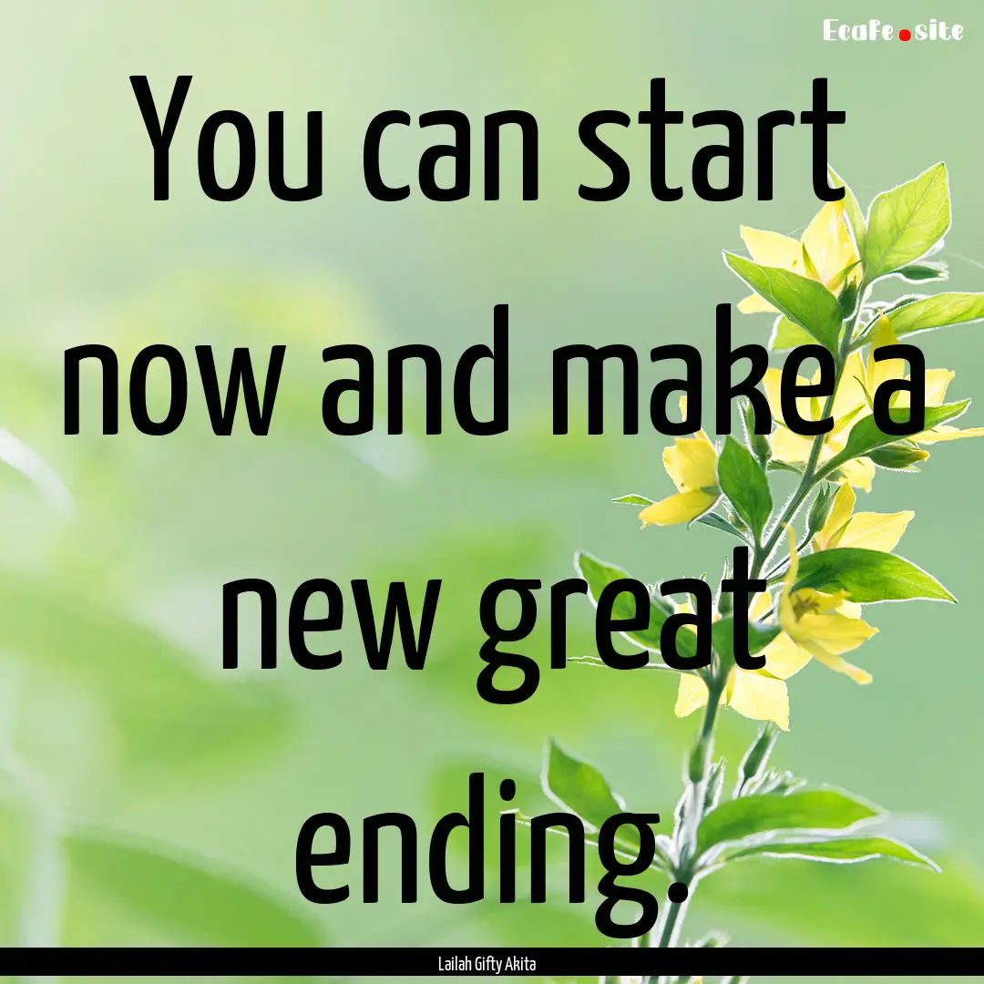 You can start now and make a new great ending..... : Quote by Lailah Gifty Akita