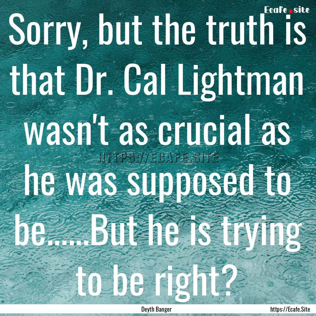 Sorry, but the truth is that Dr. Cal Lightman.... : Quote by Deyth Banger