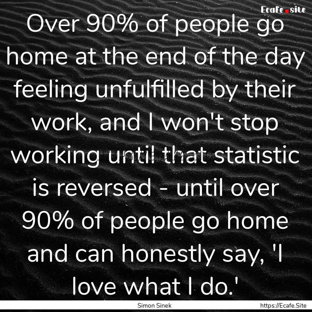 Over 90% of people go home at the end of.... : Quote by Simon Sinek