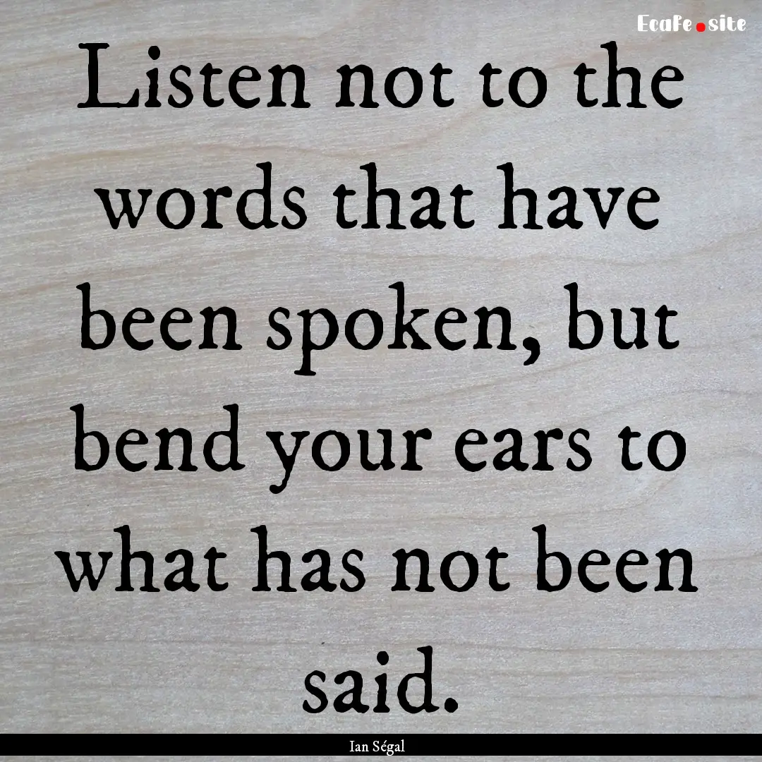 Listen not to the words that have been spoken,.... : Quote by Ian Ségal