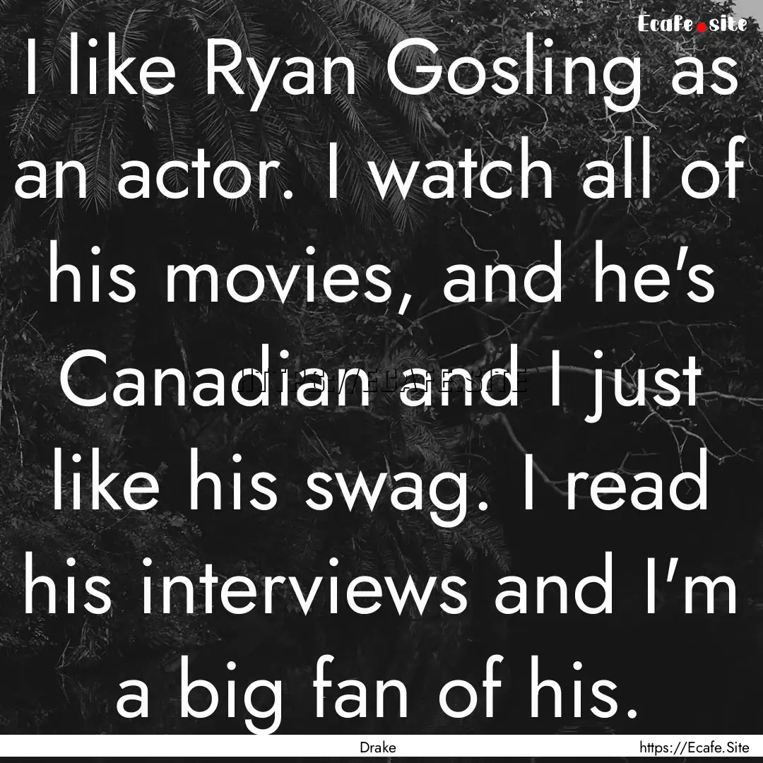 I like Ryan Gosling as an actor. I watch.... : Quote by Drake