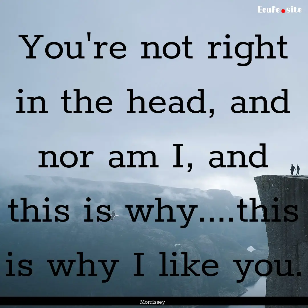 You're not right in the head, and nor am.... : Quote by Morrissey