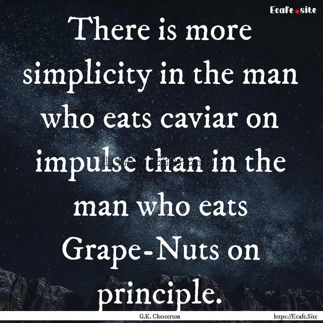 There is more simplicity in the man who eats.... : Quote by G.K. Chesterton