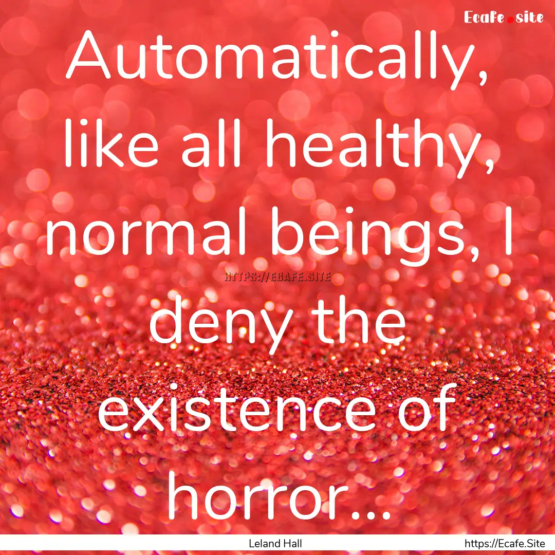 Automatically, like all healthy, normal beings,.... : Quote by Leland Hall