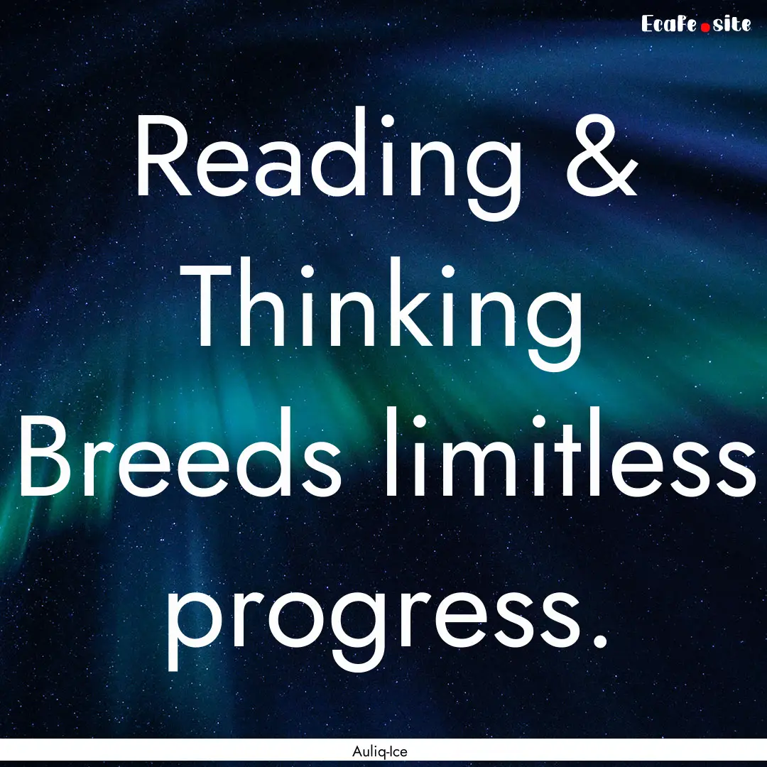 Reading & Thinking Breeds limitless progress..... : Quote by Auliq-Ice