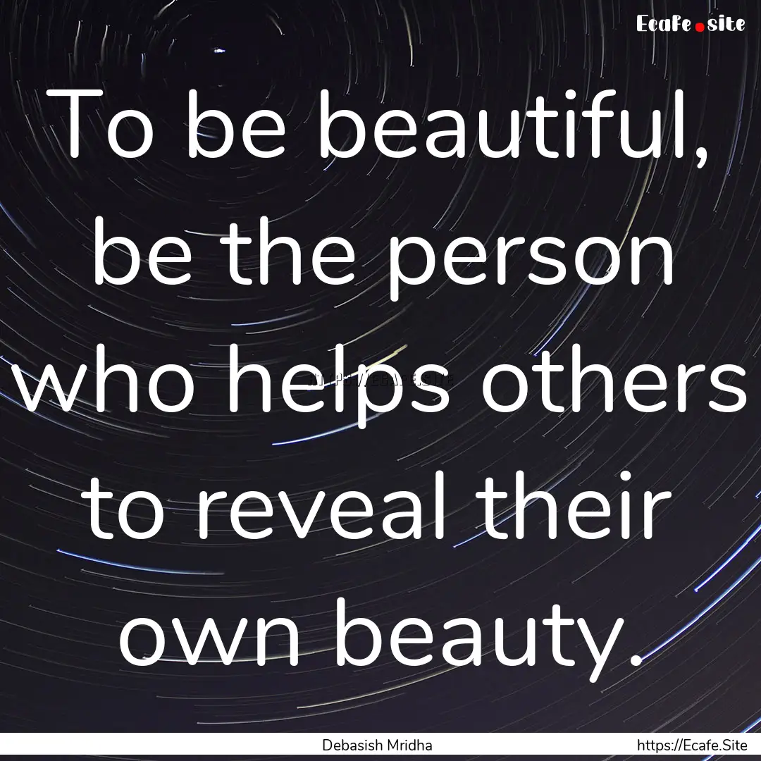 To be beautiful, be the person who helps.... : Quote by Debasish Mridha