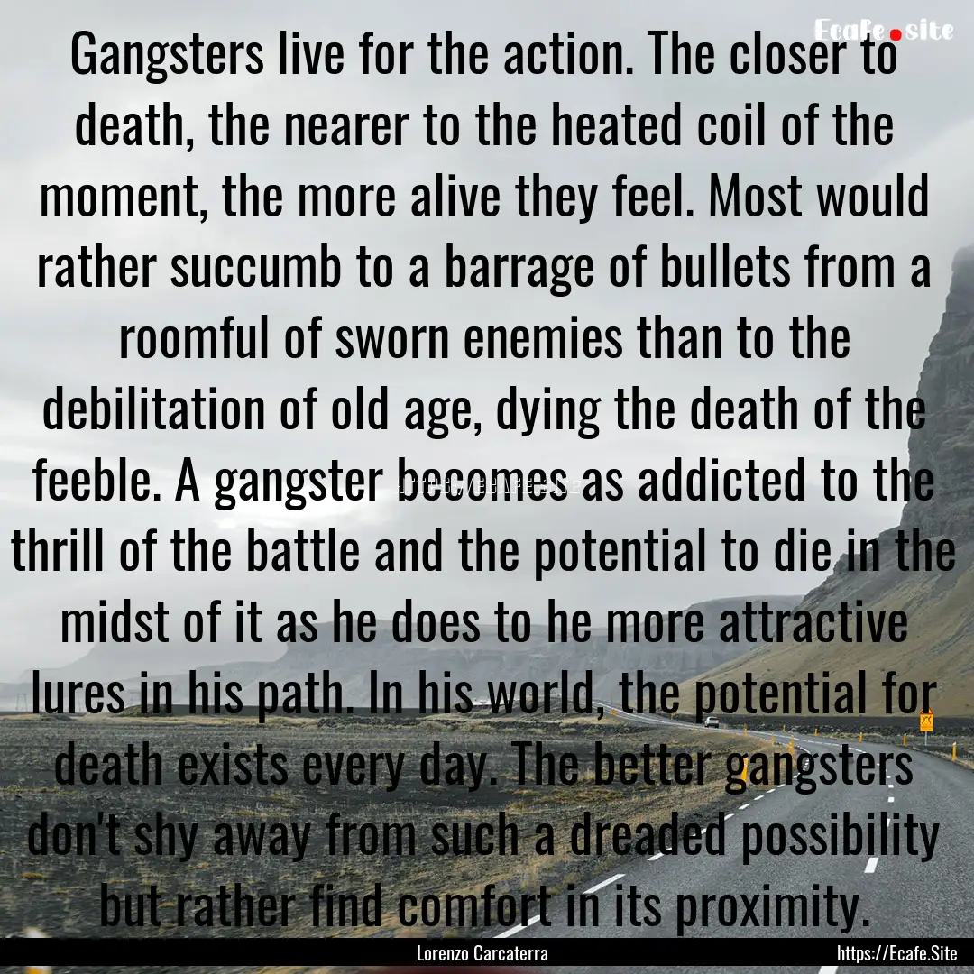 Gangsters live for the action. The closer.... : Quote by Lorenzo Carcaterra