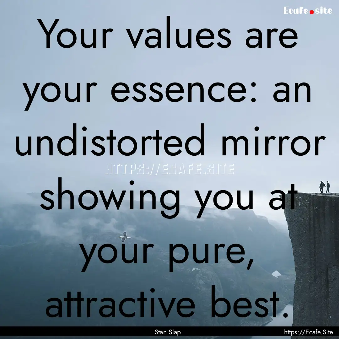 Your values are your essence: an undistorted.... : Quote by Stan Slap