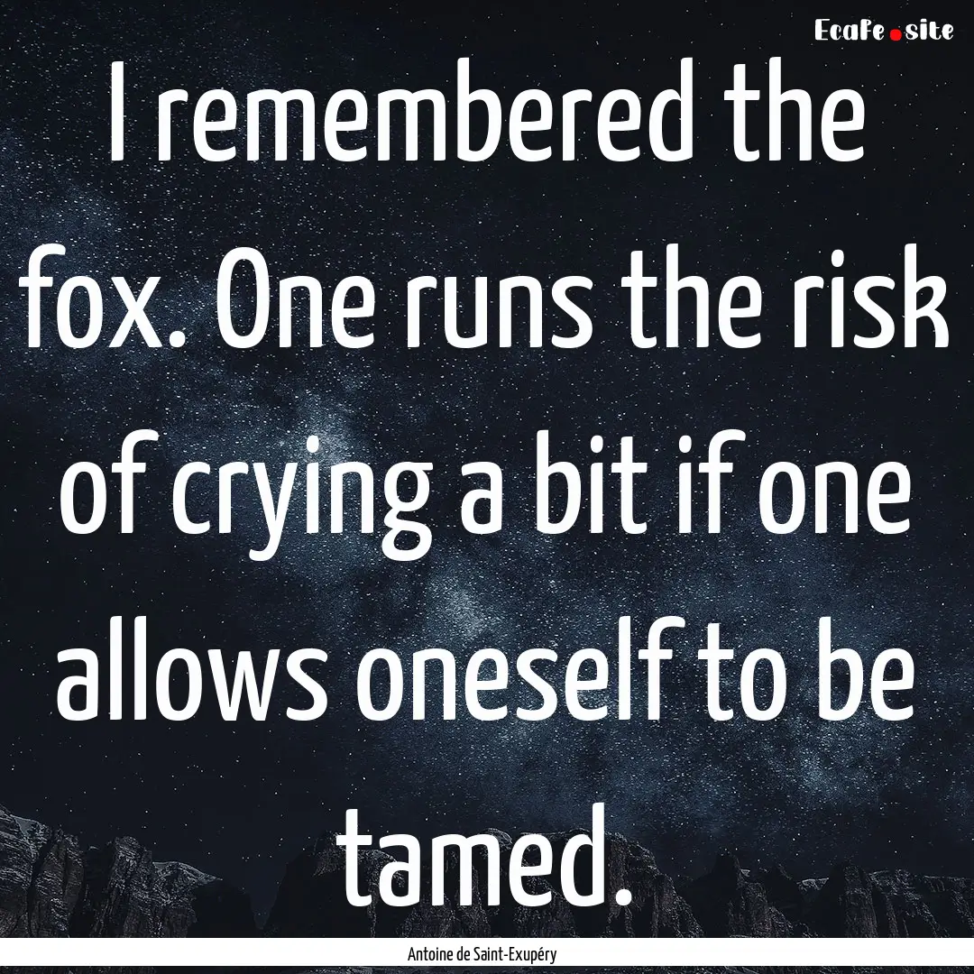 I remembered the fox. One runs the risk of.... : Quote by Antoine de Saint-Exupéry