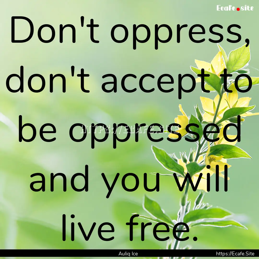 Don't oppress, don't accept to be oppressed.... : Quote by Auliq Ice