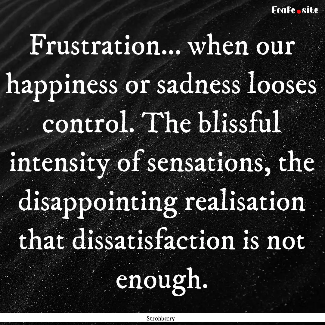 Frustration... when our happiness or sadness.... : Quote by Strohberry