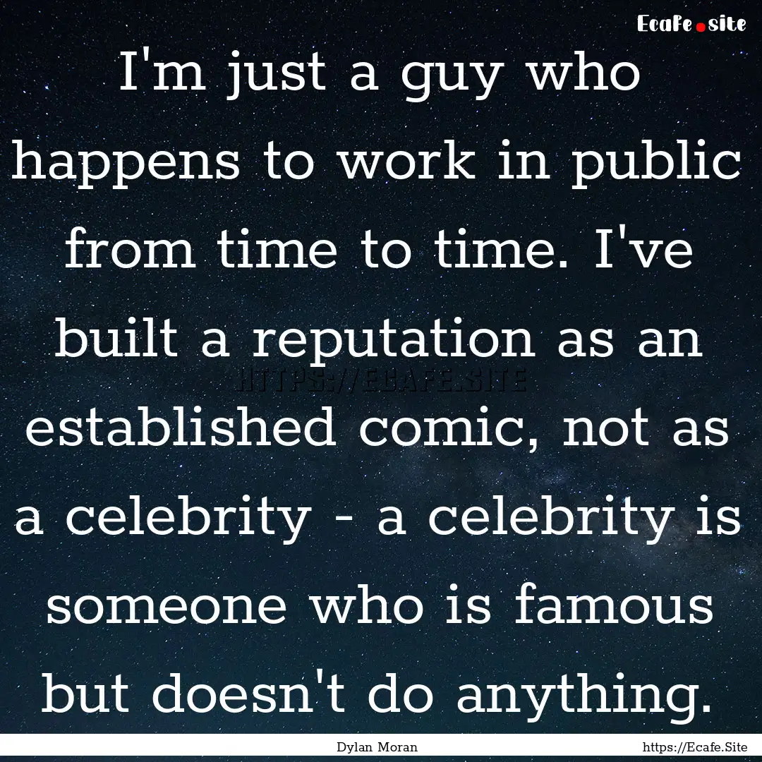 I'm just a guy who happens to work in public.... : Quote by Dylan Moran