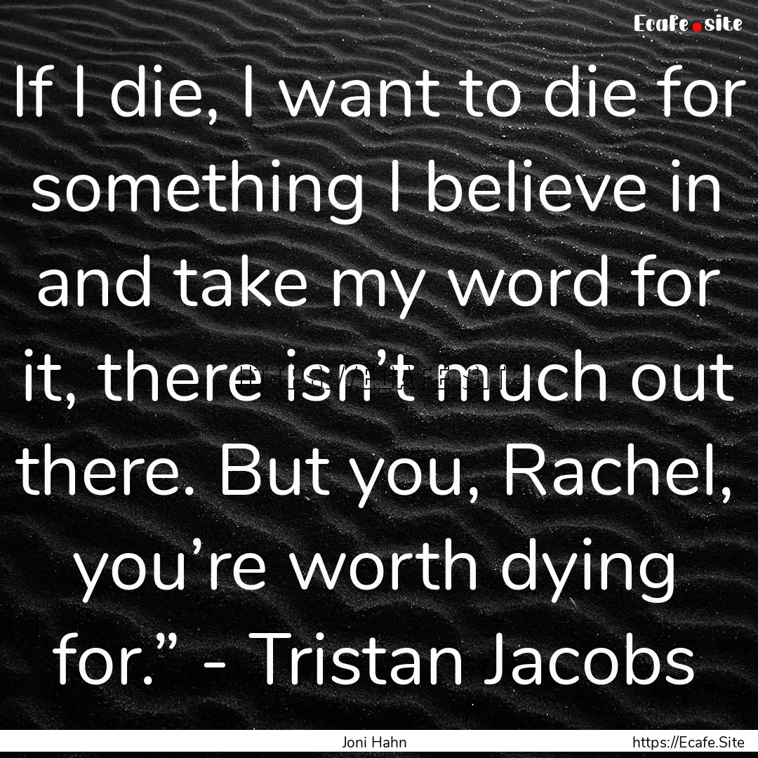 If I die, I want to die for something I believe.... : Quote by Joni Hahn