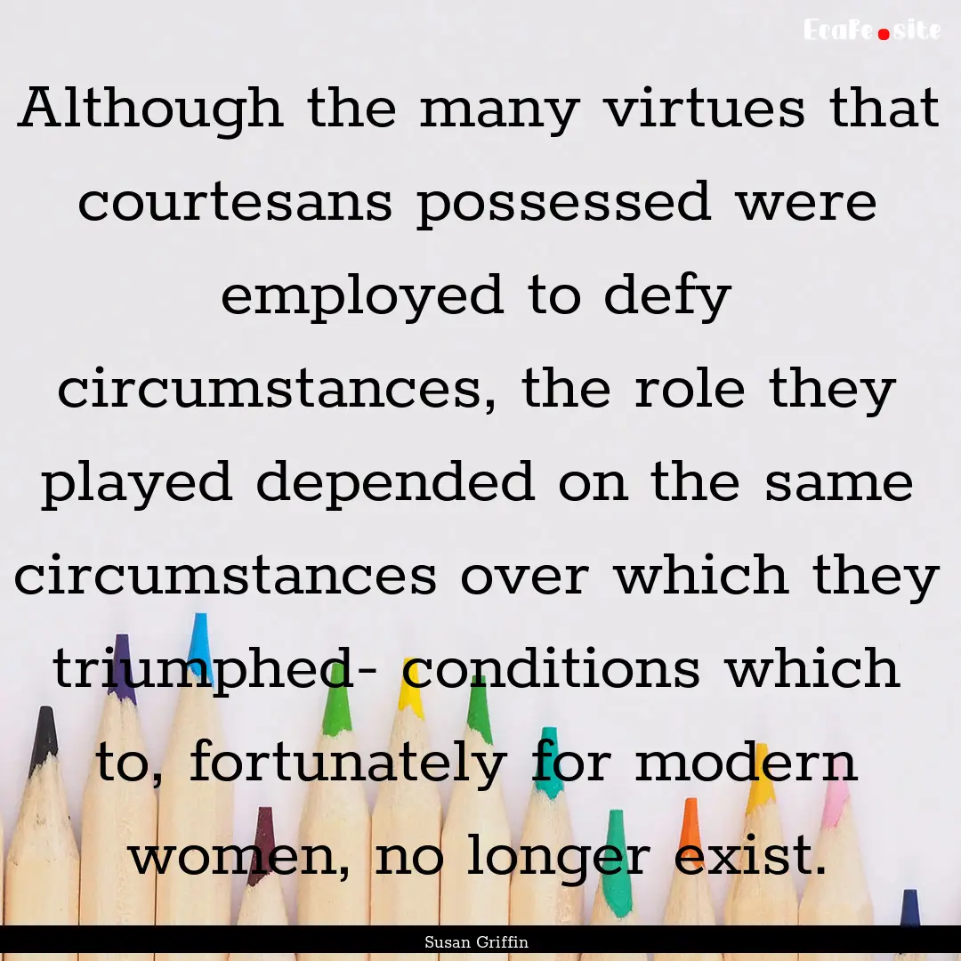 Although the many virtues that courtesans.... : Quote by Susan Griffin