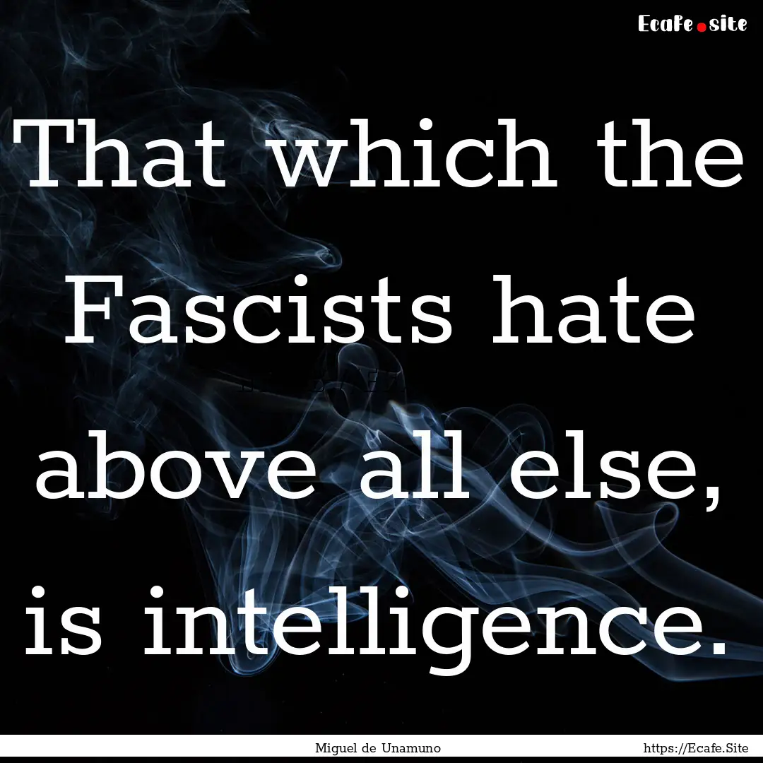 That which the Fascists hate above all else,.... : Quote by Miguel de Unamuno