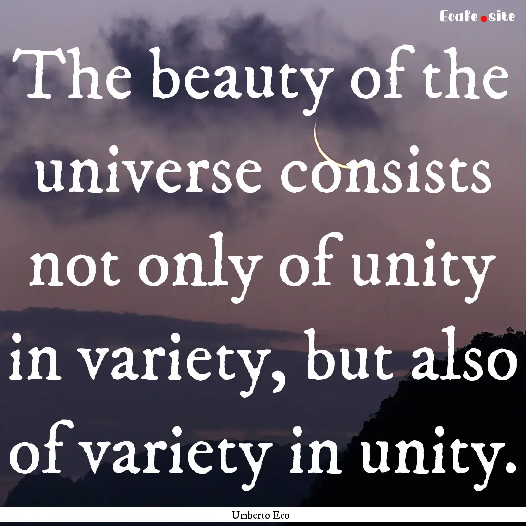 The beauty of the universe consists not only.... : Quote by Umberto Eco