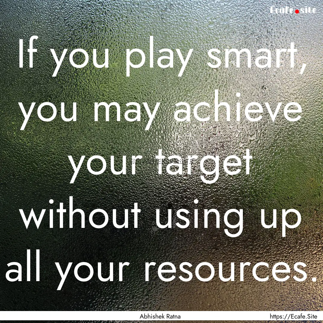 If you play smart, you may achieve your target.... : Quote by Abhishek Ratna