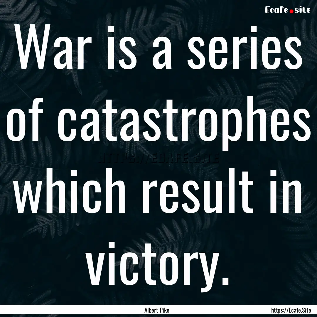 War is a series of catastrophes which result.... : Quote by Albert Pike