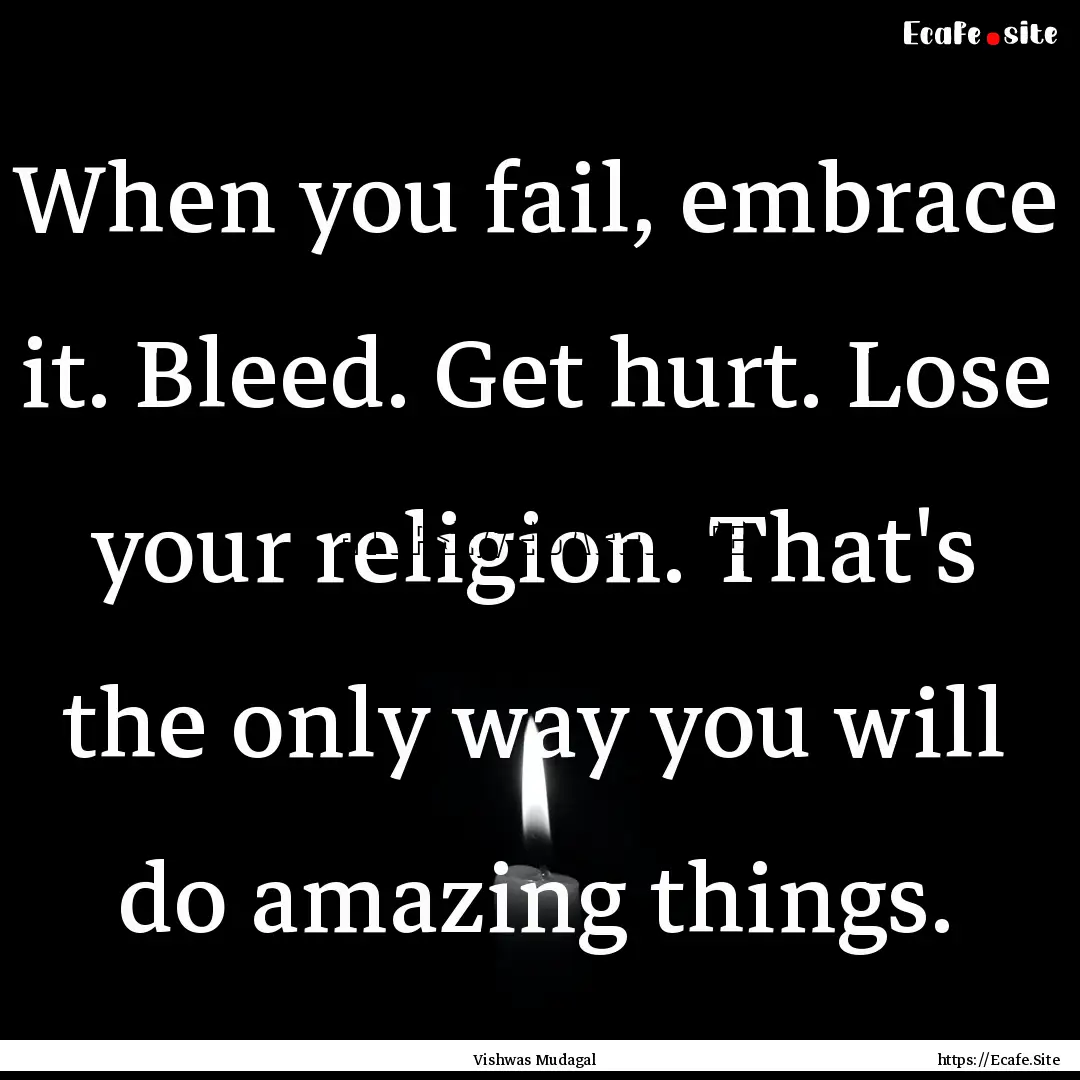 When you fail, embrace it. Bleed. Get hurt..... : Quote by Vishwas Mudagal