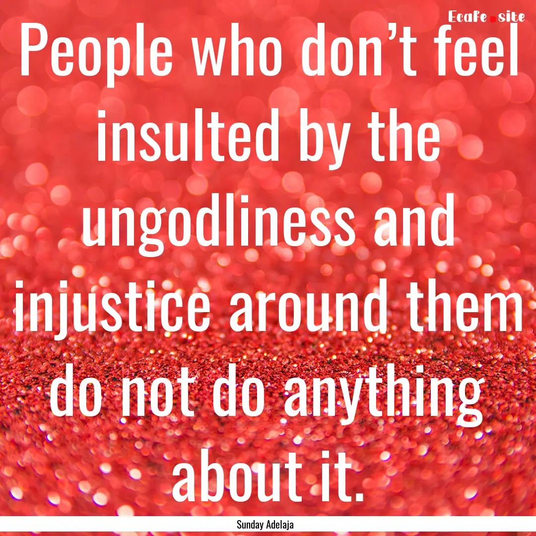 People who don’t feel insulted by the ungodliness.... : Quote by Sunday Adelaja