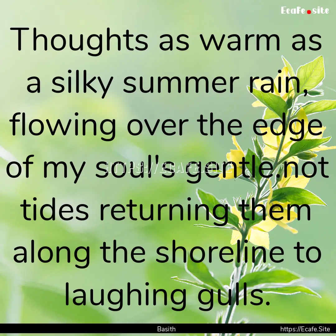 Thoughts as warm as a silky summer rain,.... : Quote by Basith