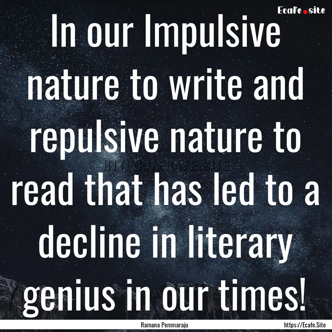 In our Impulsive nature to write and repulsive.... : Quote by Ramana Pemmaraju