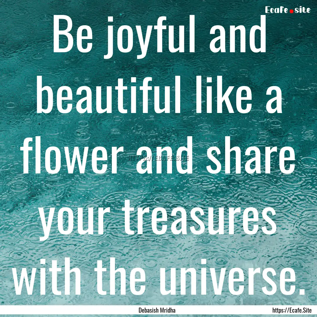 Be joyful and beautiful like a flower and.... : Quote by Debasish Mridha