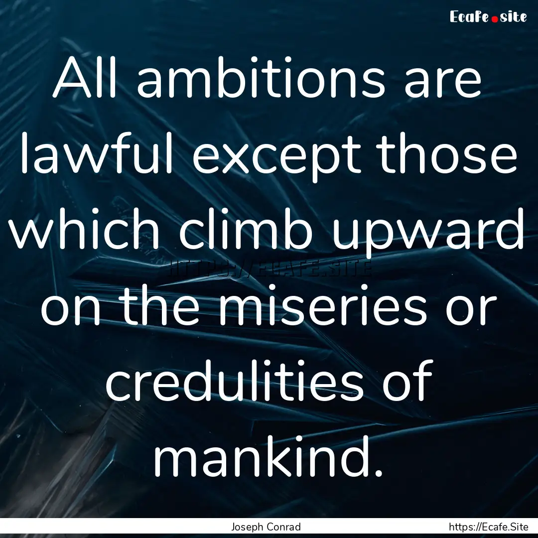 All ambitions are lawful except those which.... : Quote by Joseph Conrad