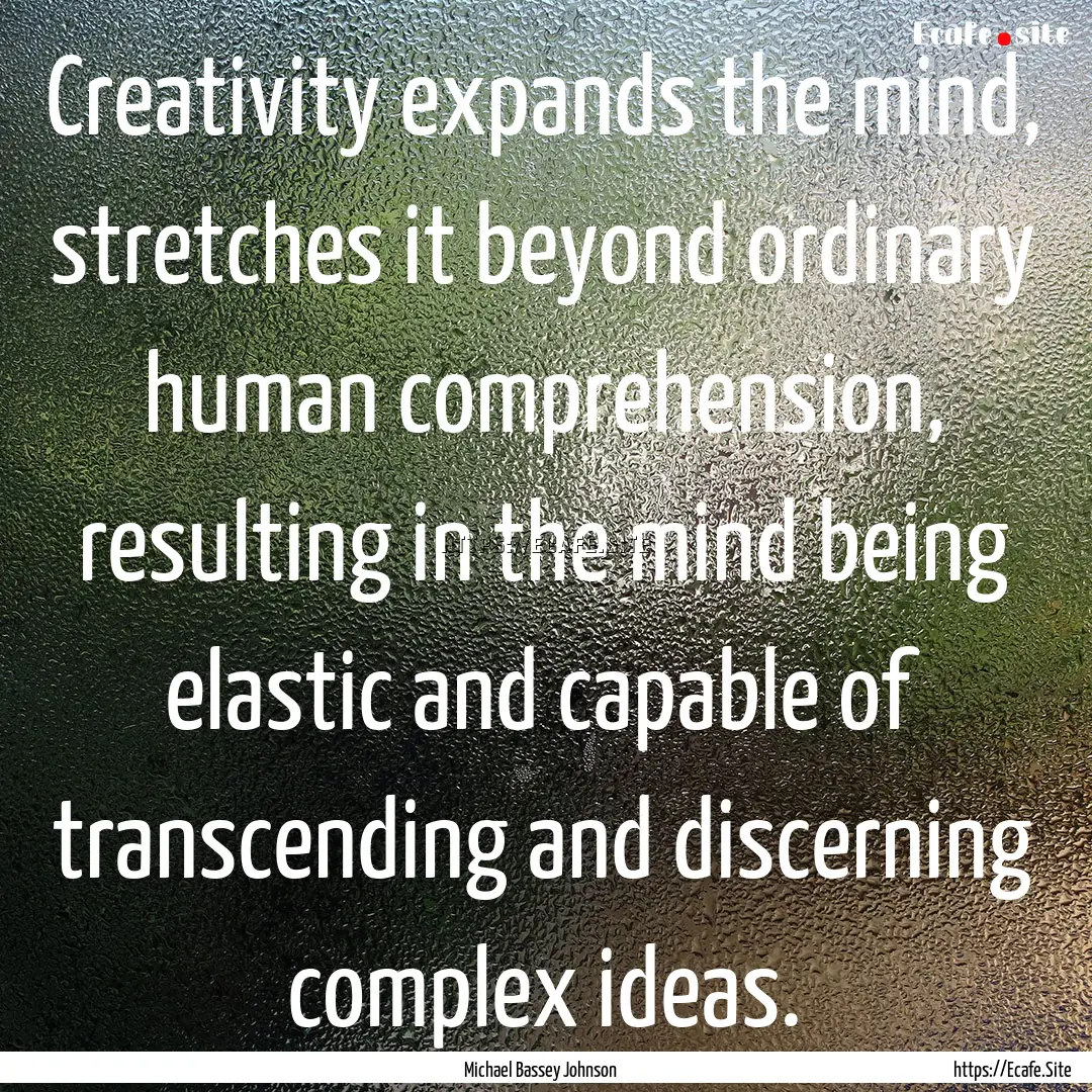 Creativity expands the mind, stretches it.... : Quote by Michael Bassey Johnson