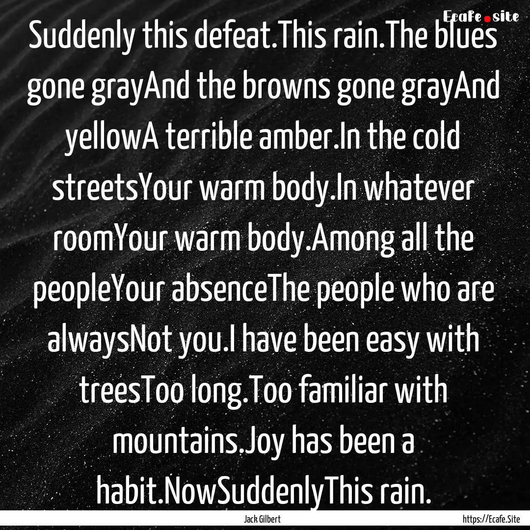 Suddenly this defeat.This rain.The blues.... : Quote by Jack Gilbert