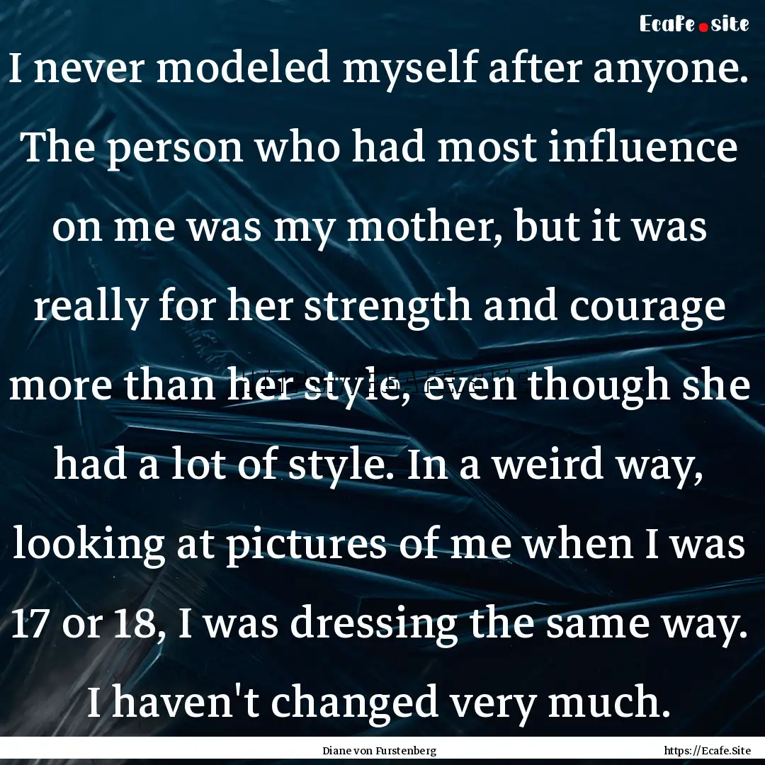 I never modeled myself after anyone. The.... : Quote by Diane von Furstenberg