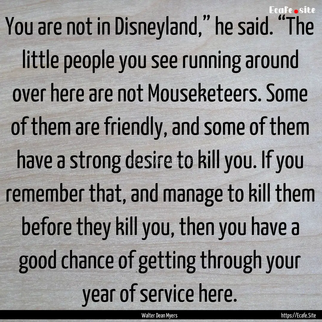 You are not in Disneyland,” he said. “The.... : Quote by Walter Dean Myers