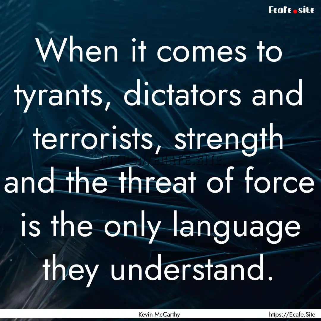 When it comes to tyrants, dictators and terrorists,.... : Quote by Kevin McCarthy