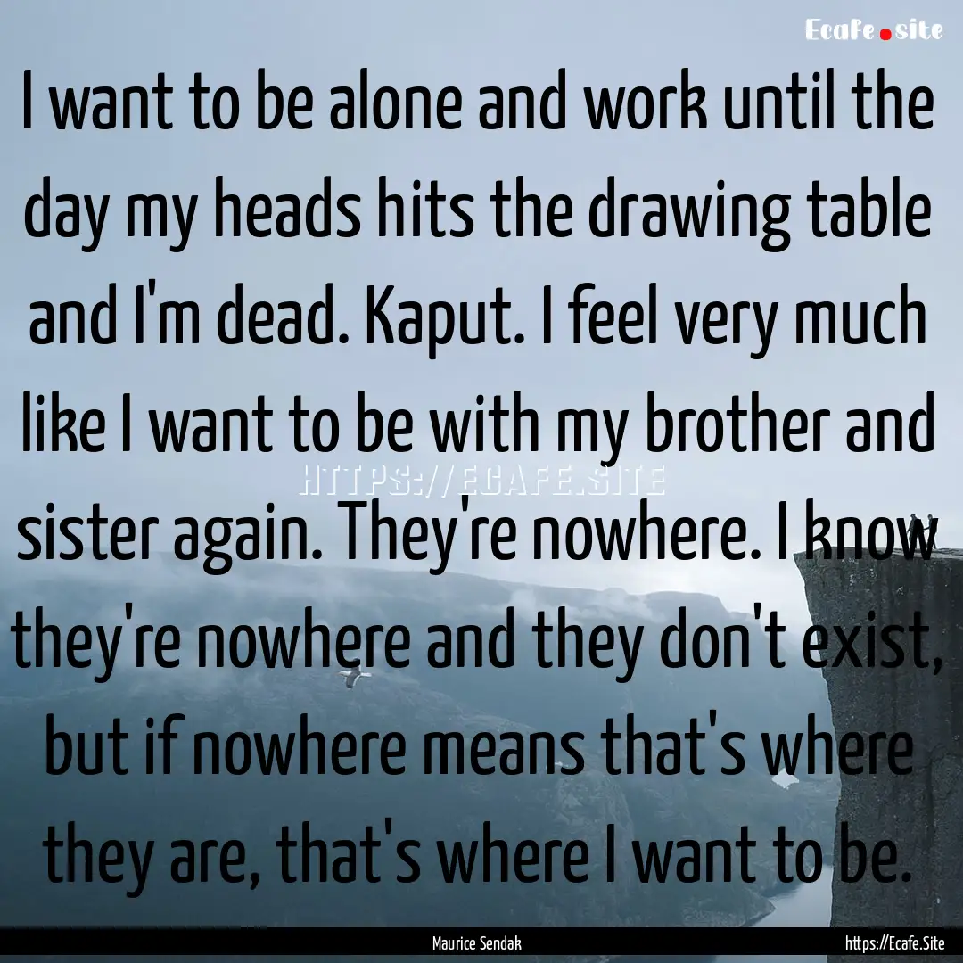 I want to be alone and work until the day.... : Quote by Maurice Sendak