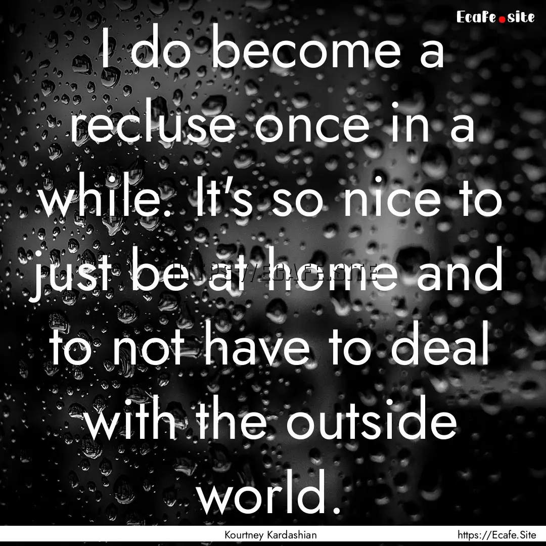 I do become a recluse once in a while. It's.... : Quote by Kourtney Kardashian