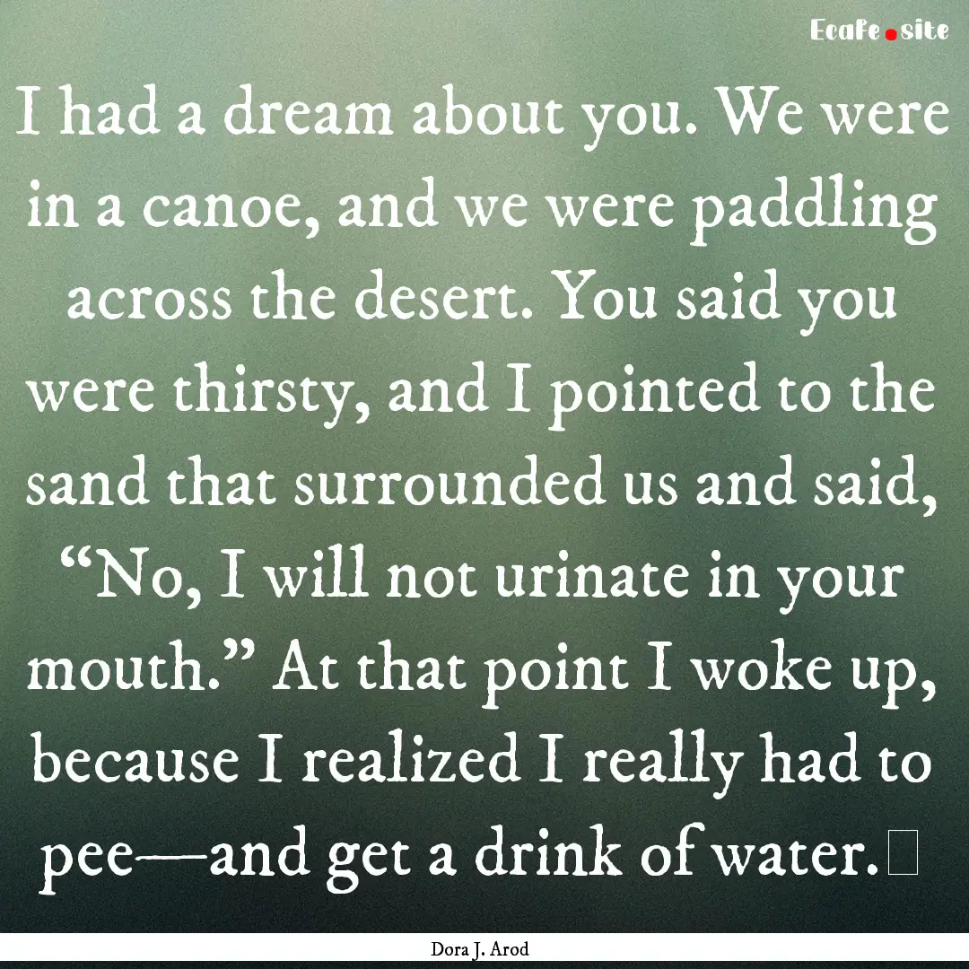 I had a dream about you. We were in a canoe,.... : Quote by Dora J. Arod