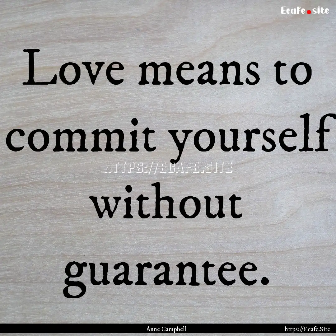 Love means to commit yourself without guarantee..... : Quote by Anne Campbell