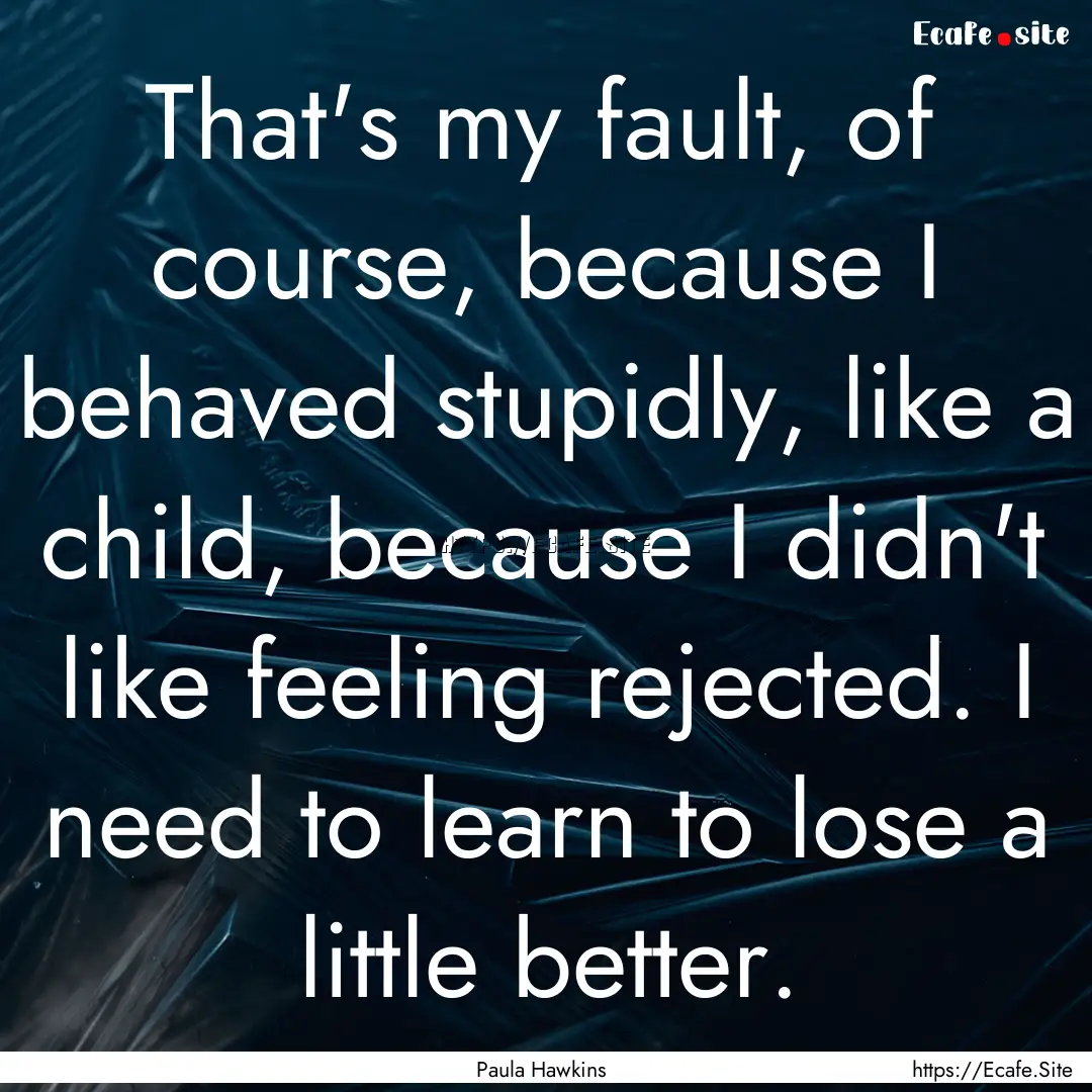 That's my fault, of course, because I behaved.... : Quote by Paula Hawkins