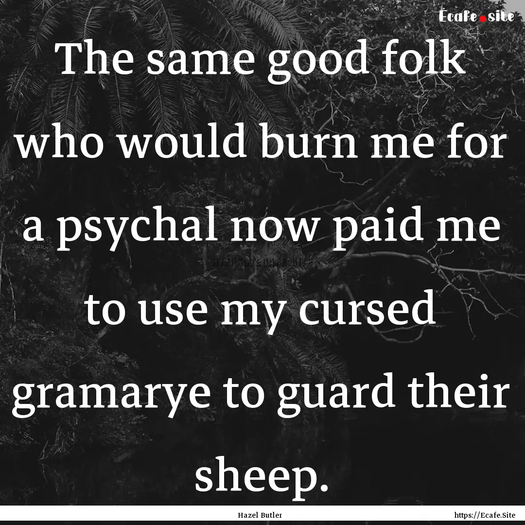 The same good folk who would burn me for.... : Quote by Hazel Butler