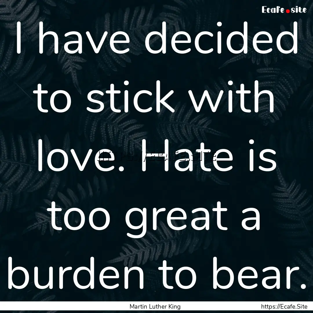 I have decided to stick with love. Hate is.... : Quote by Martin Luther King