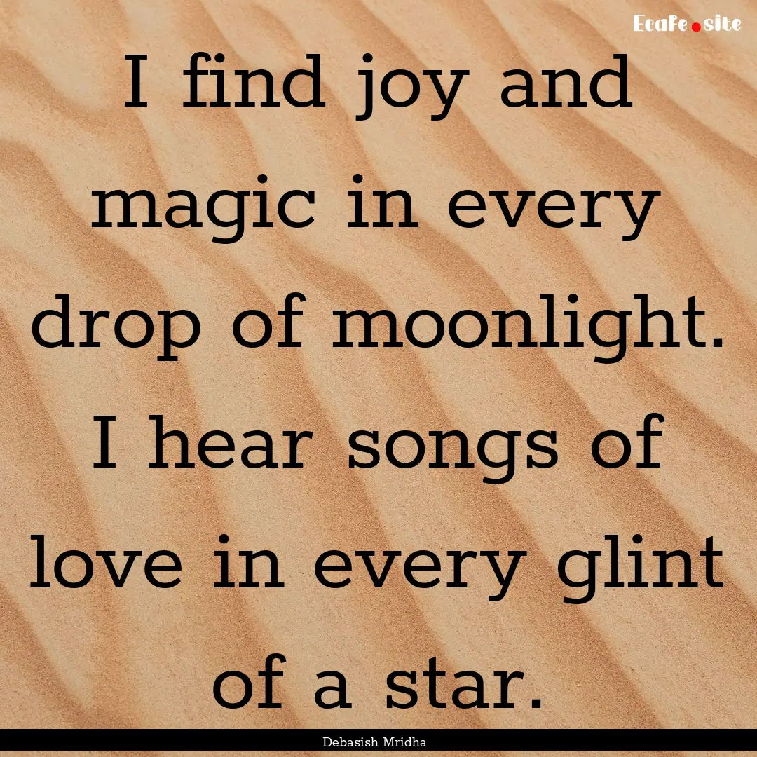 I find joy and magic in every drop of moonlight..... : Quote by Debasish Mridha