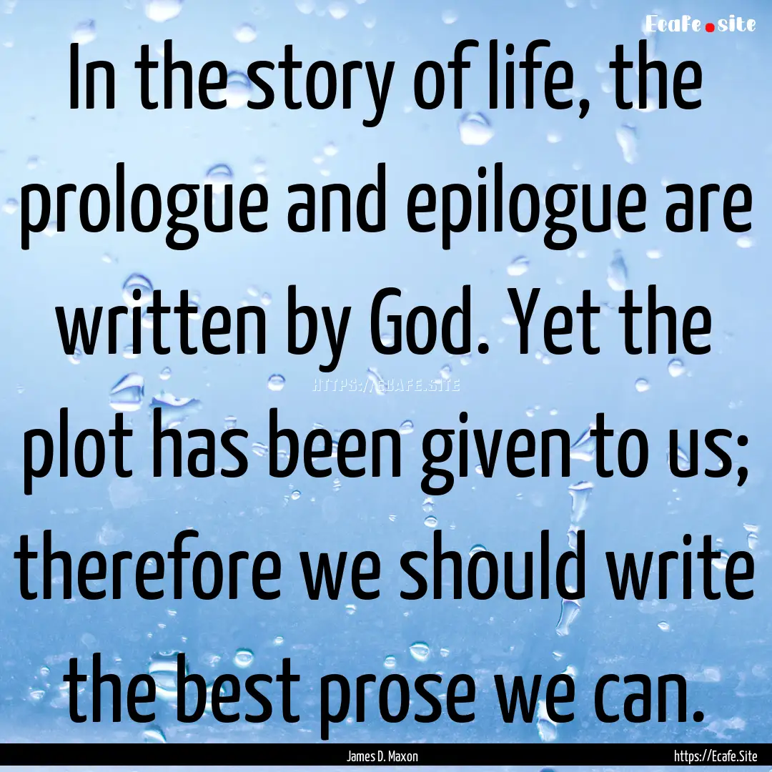 In the story of life, the prologue and epilogue.... : Quote by James D. Maxon