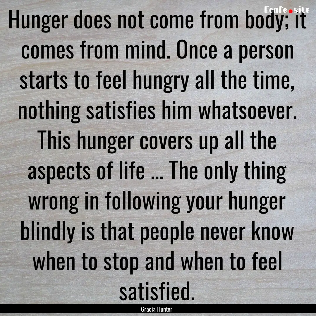 Hunger does not come from body; it comes.... : Quote by Gracia Hunter