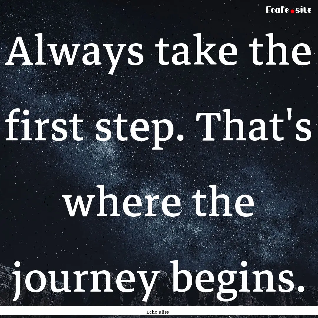 Always take the first step. That's where.... : Quote by Echo Bliss