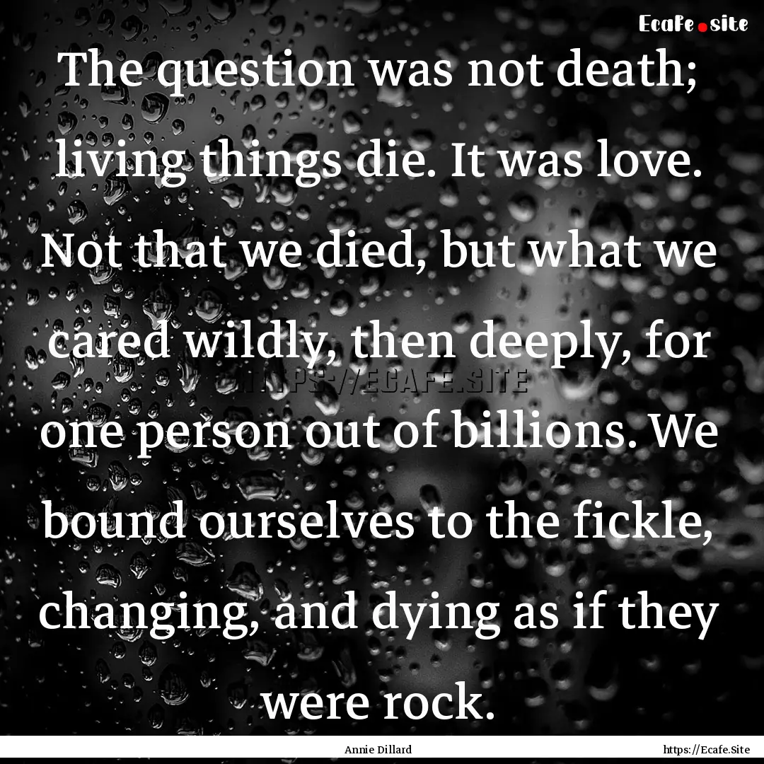 The question was not death; living things.... : Quote by Annie Dillard