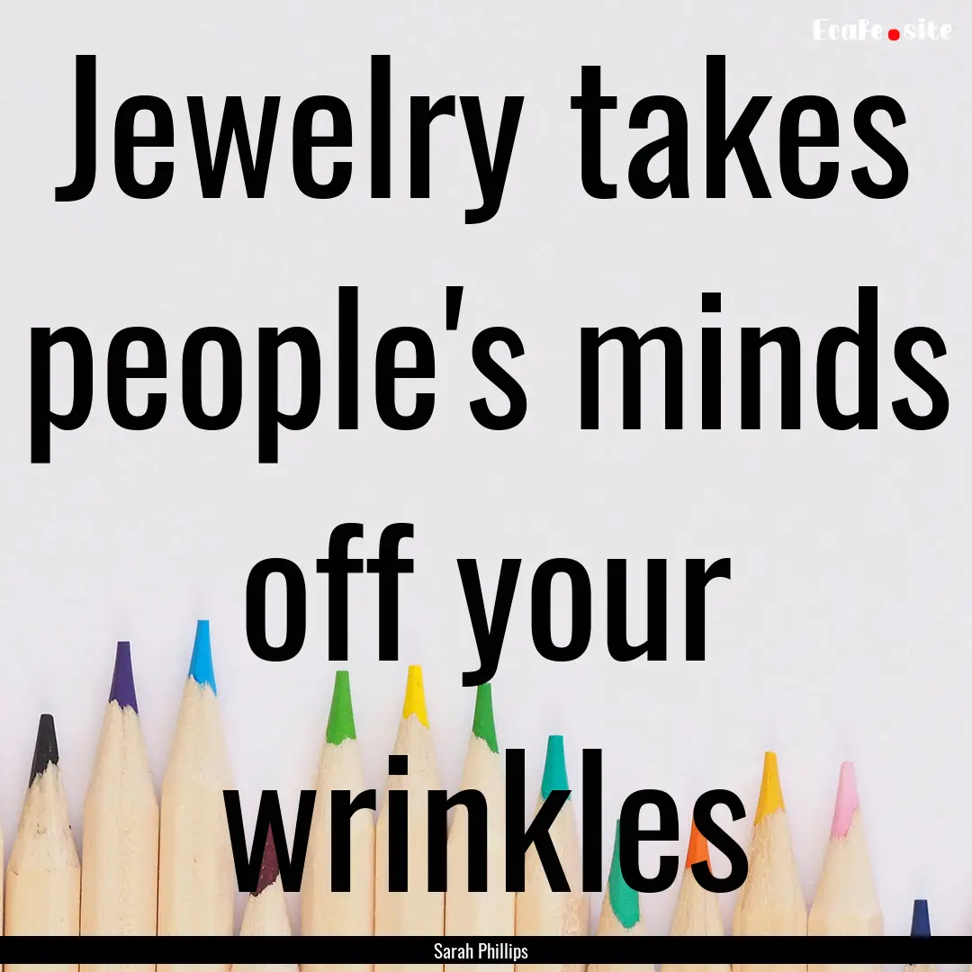 Jewelry takes people's minds off your wrinkles.... : Quote by Sarah Phillips