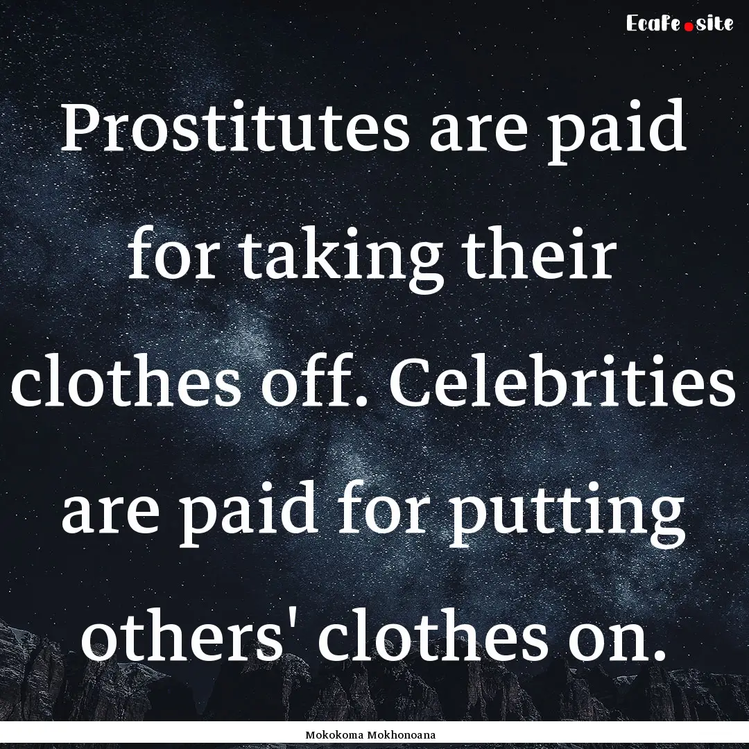 Prostitutes are paid for taking their clothes.... : Quote by Mokokoma Mokhonoana