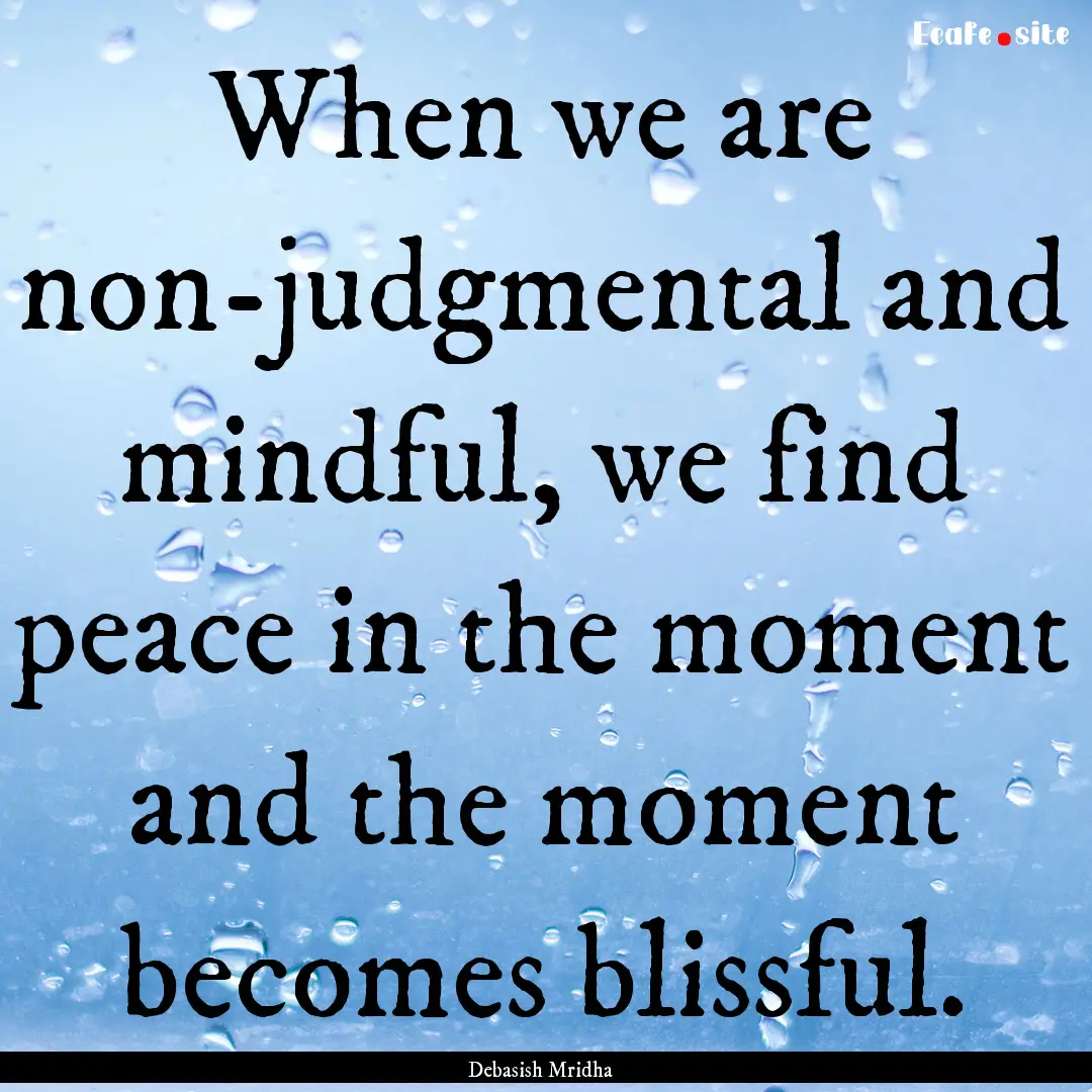 When we are non-judgmental and mindful, we.... : Quote by Debasish Mridha