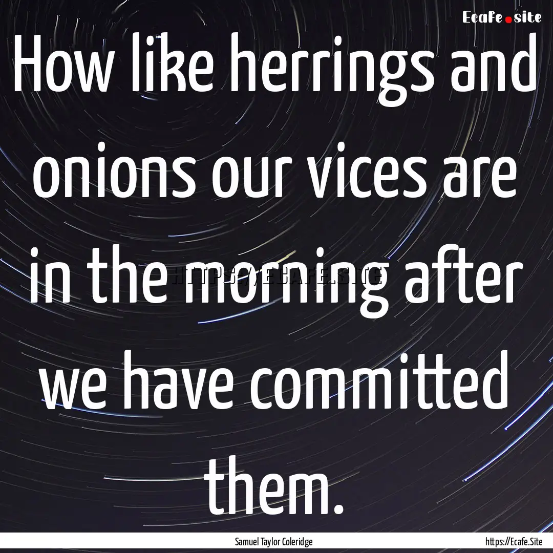 How like herrings and onions our vices are.... : Quote by Samuel Taylor Coleridge