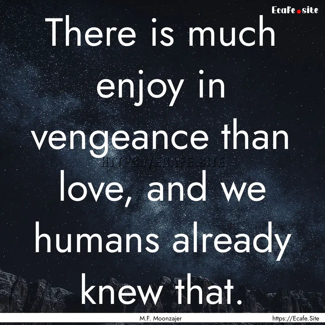 There is much enjoy in vengeance than love,.... : Quote by M.F. Moonzajer